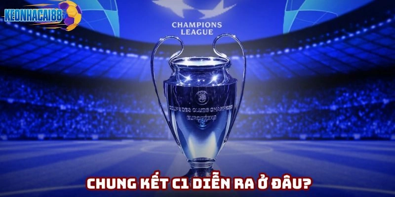 Chung kết C1 diễn ra ở đâu? Câu trả lời chi tiết