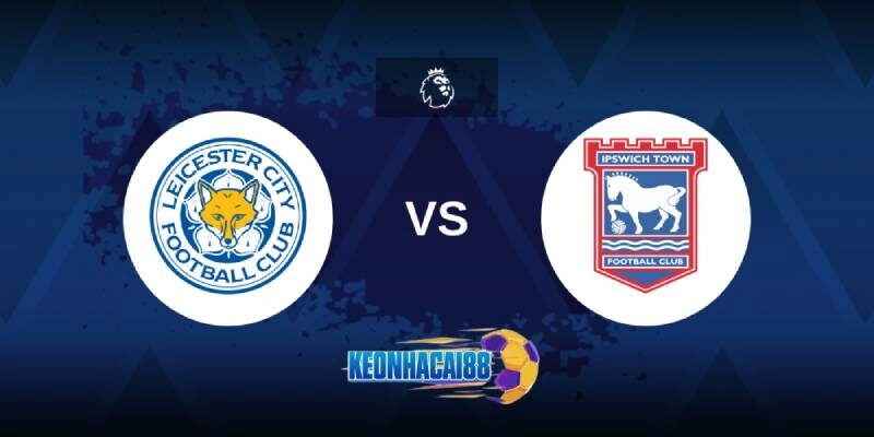 Soi kèo Leicester vs Ipswich, 21h00 ngày 18/5